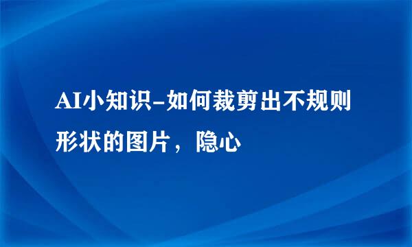AI小知识-如何裁剪出不规则形状的图片，隐心