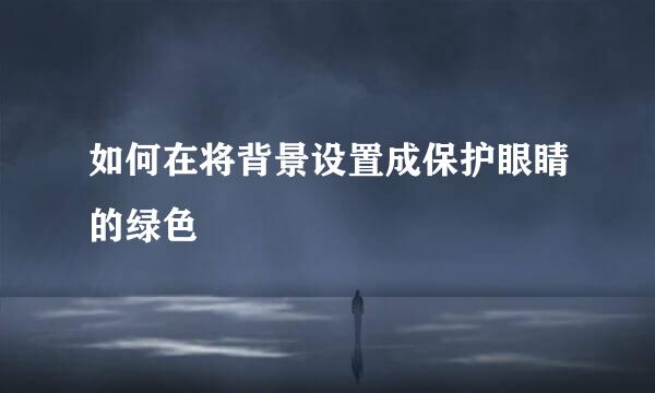 如何在将背景设置成保护眼睛的绿色