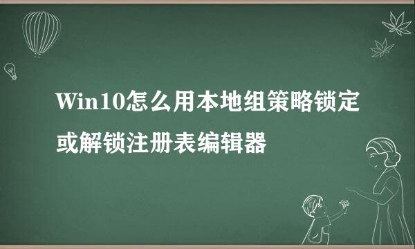 Win10怎么用本地组策略锁定或解锁注册表编辑器