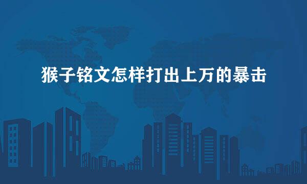 猴子铭文怎样打出上万的暴击
