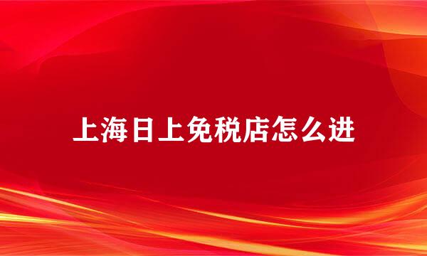 上海日上免税店怎么进