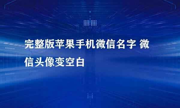 完整版苹果手机微信名字 微信头像变空白