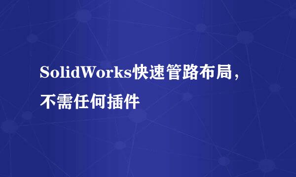 SolidWorks快速管路布局，不需任何插件