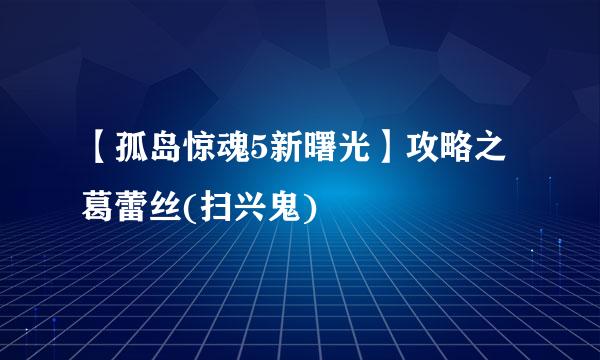 【孤岛惊魂5新曙光】攻略之葛蕾丝(扫兴鬼)