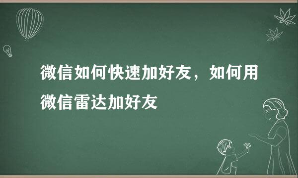 微信如何快速加好友，如何用微信雷达加好友