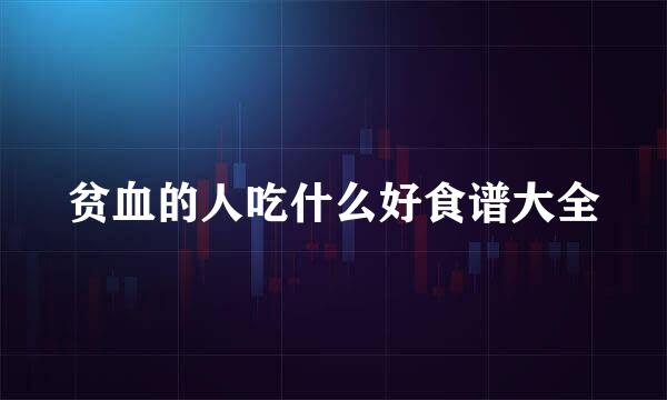 贫血的人吃什么好食谱大全