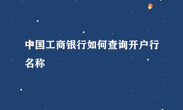 中国工商银行如何查询开户行名称