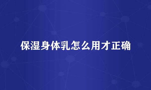 保湿身体乳怎么用才正确