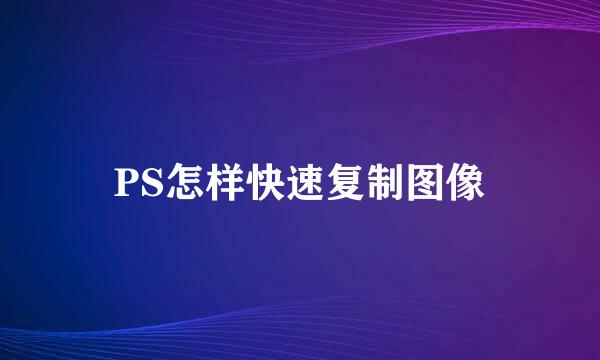 PS怎样快速复制图像