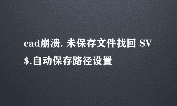 cad崩溃. 未保存文件找回 SV$.自动保存路径设置