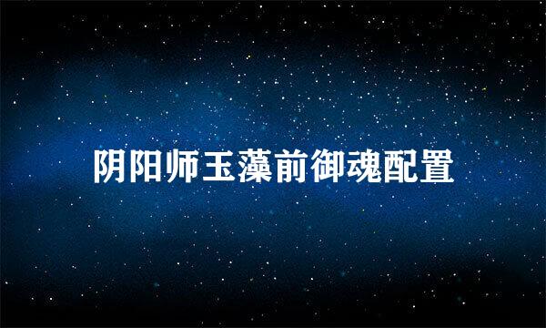 阴阳师玉藻前御魂配置