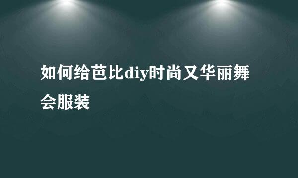 如何给芭比diy时尚又华丽舞会服装