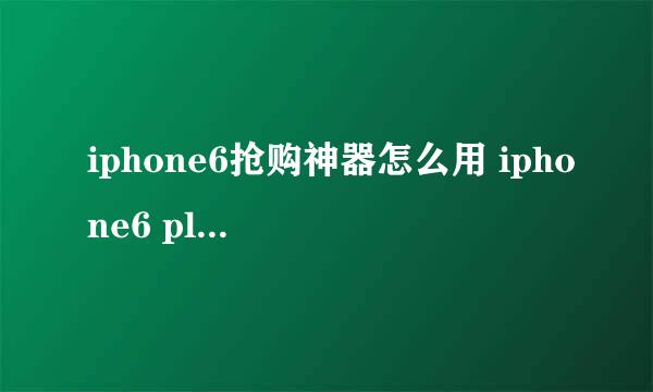 iphone6抢购神器怎么用 iphone6 plus抢购
