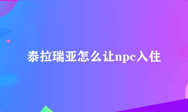泰拉瑞亚怎么让npc入住