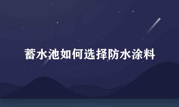 蓄水池如何选择防水涂料