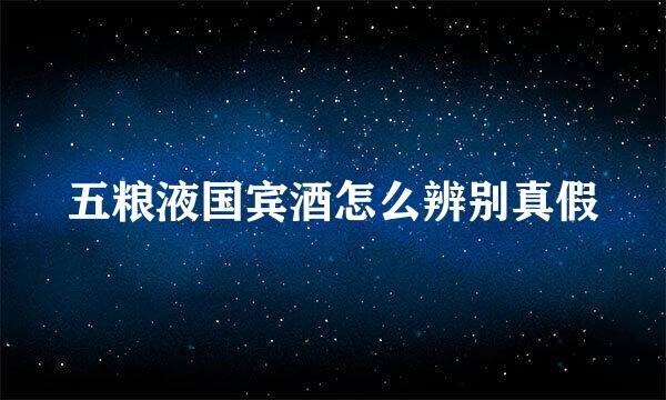 五粮液国宾酒怎么辨别真假