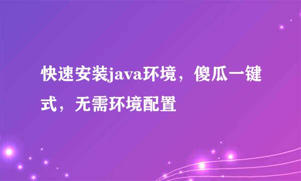 快速安装java环境，傻瓜一键式，无需环境配置