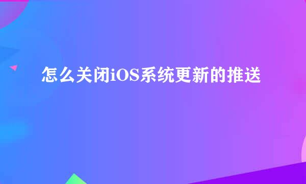 怎么关闭iOS系统更新的推送