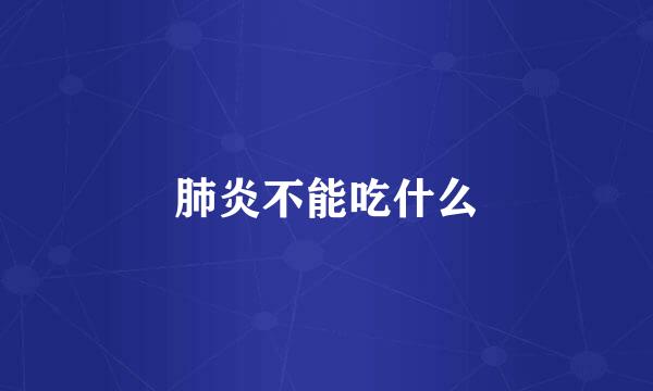肺炎不能吃什么