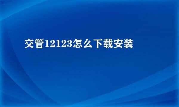 交管12123怎么下载安装