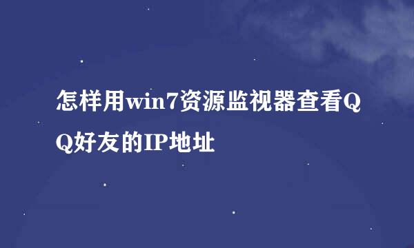 怎样用win7资源监视器查看QQ好友的IP地址