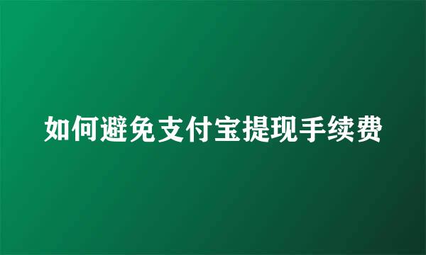 如何避免支付宝提现手续费