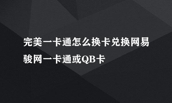 完美一卡通怎么换卡兑换网易骏网一卡通或QB卡