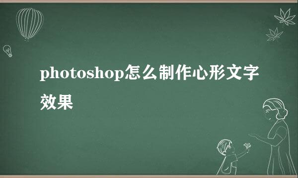 photoshop怎么制作心形文字效果