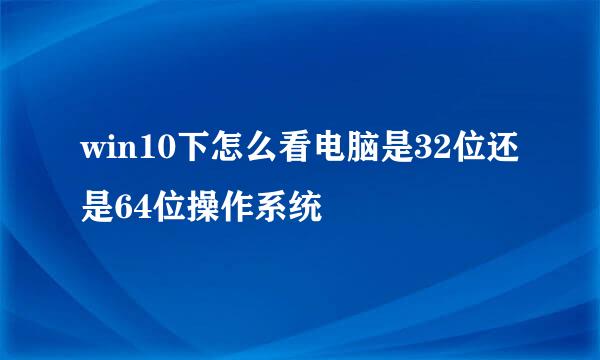 win10下怎么看电脑是32位还是64位操作系统