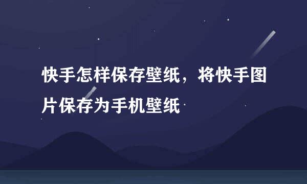 快手怎样保存壁纸，将快手图片保存为手机壁纸