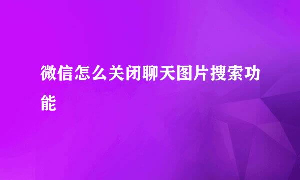 微信怎么关闭聊天图片搜索功能