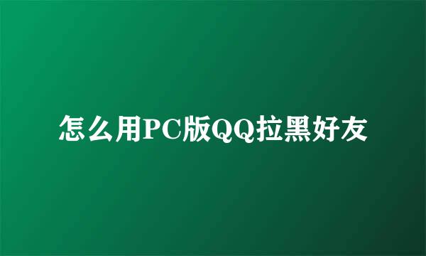 怎么用PC版QQ拉黑好友