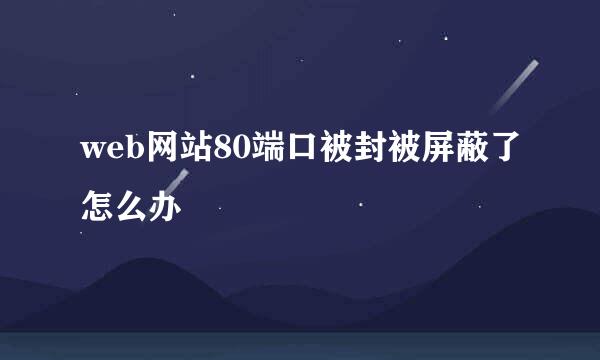 web网站80端口被封被屏蔽了怎么办