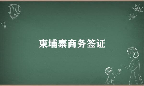 柬埔寨商务签证