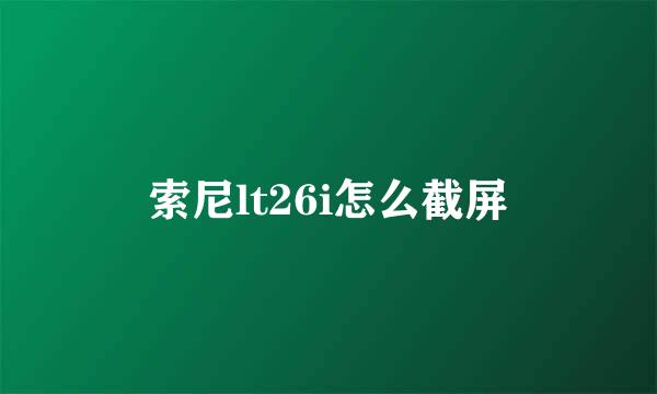 索尼lt26i怎么截屏