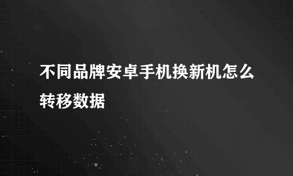 不同品牌安卓手机换新机怎么转移数据