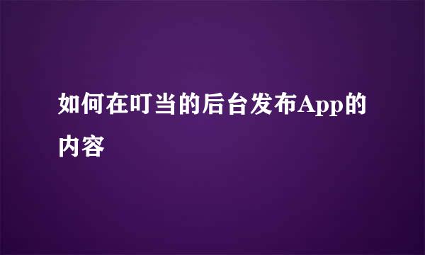如何在叮当的后台发布App的内容