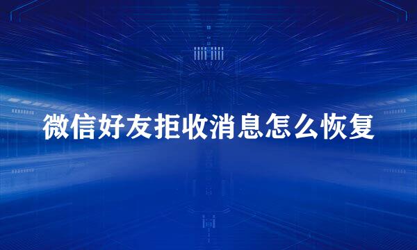 微信好友拒收消息怎么恢复