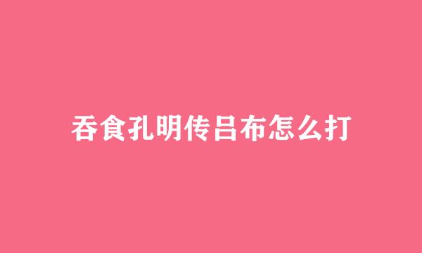 吞食孔明传吕布怎么打