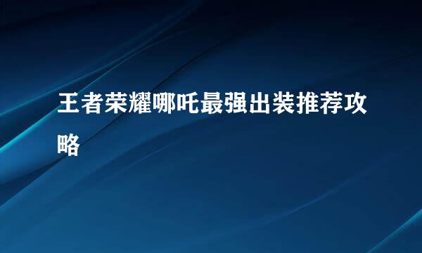 王者荣耀哪吒最强出装推荐攻略