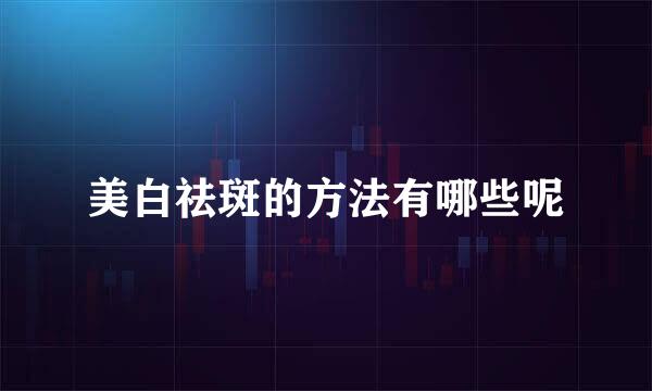 美白祛斑的方法有哪些呢