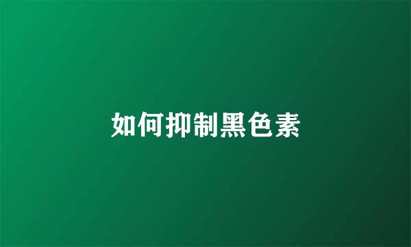 如何抑制黑色素
