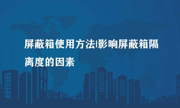 屏蔽箱使用方法|影响屏蔽箱隔离度的因素
