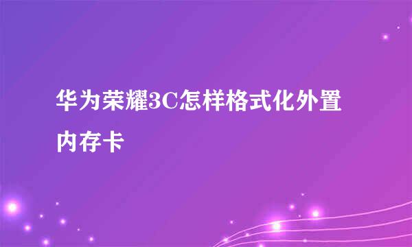华为荣耀3C怎样格式化外置内存卡
