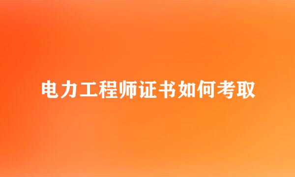 电力工程师证书如何考取