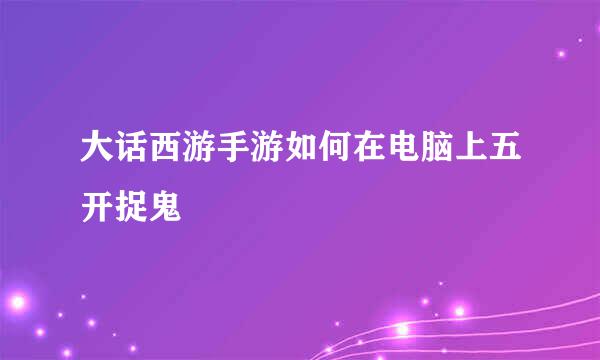 大话西游手游如何在电脑上五开捉鬼
