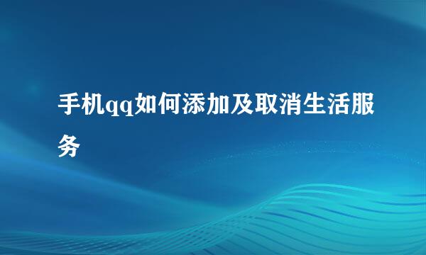 手机qq如何添加及取消生活服务