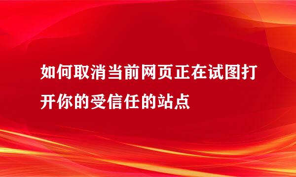 如何取消当前网页正在试图打开你的受信任的站点