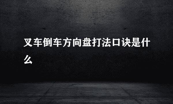 叉车倒车方向盘打法口诀是什么