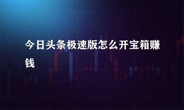 今日头条极速版怎么开宝箱赚钱